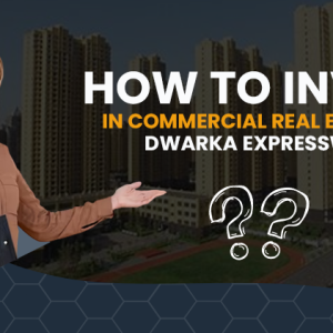 How To Invest In Commercial Real Estate In Dwarka Expressway