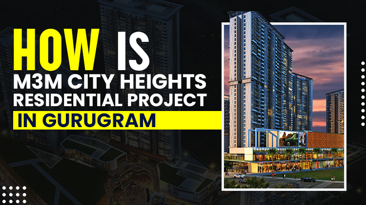 How is M3M City Heights Residential Project in Gurugram?