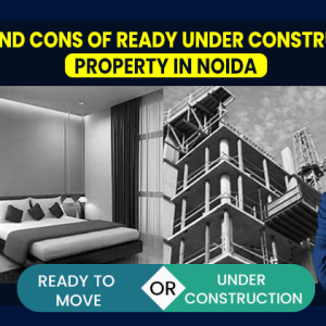 Pros and Cons of Ready and Under-Construction Property in Noida