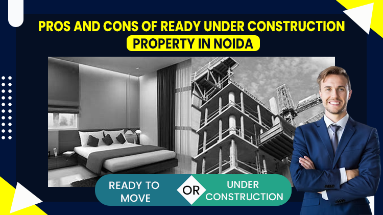 Pros and Cons of Ready and Under-Construction Property in Noida