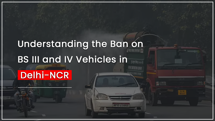 Understanding the Ban on BS III and IV Vehicles in Delhi-NCR